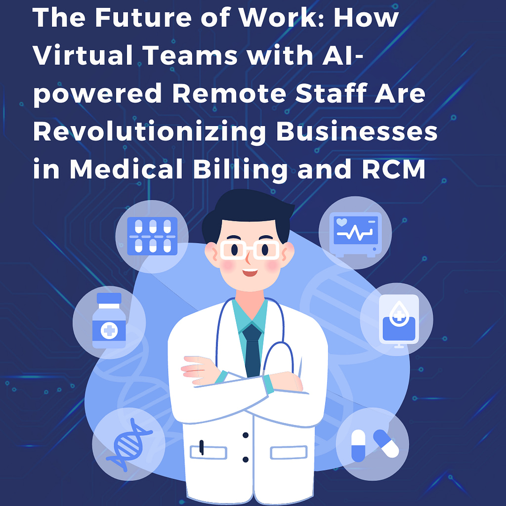 The Future of Work: How Virtual Teams with AI-powered Remote Staff Are Revolutionizing Businesses in Medical Billing and RCM